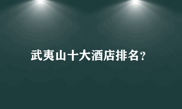 武夷山十大酒店排名？