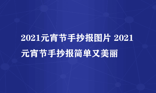 2021元宵节手抄报图片 2021元宵节手抄报简单又美丽