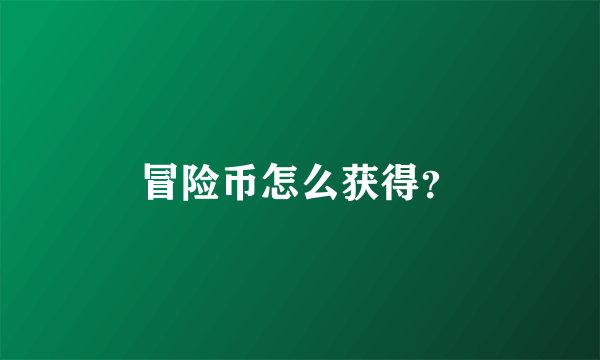 冒险币怎么获得？