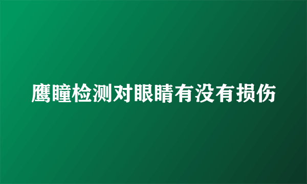 鹰瞳检测对眼睛有没有损伤