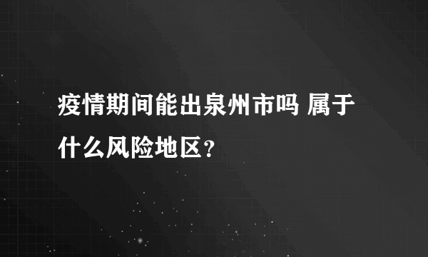 疫情期间能出泉州市吗 属于什么风险地区？