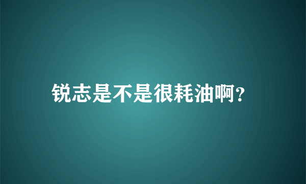 锐志是不是很耗油啊？