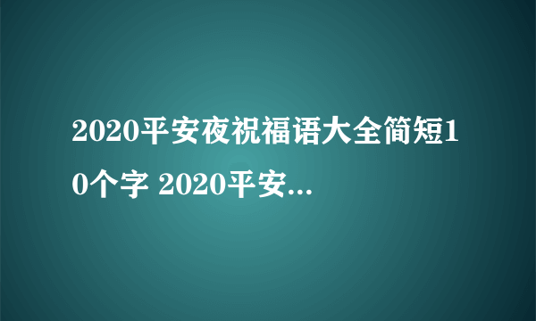 2020平安夜祝福语大全简短10个字 2020平安夜快乐祝福语简短