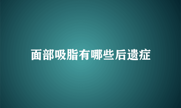 面部吸脂有哪些后遗症