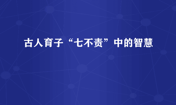 古人育子“七不责”中的智慧