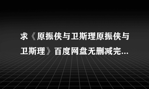 求《原振侠与卫斯理原振侠与卫斯理》百度网盘无删减完整版在线观看，蓝乃才导演的