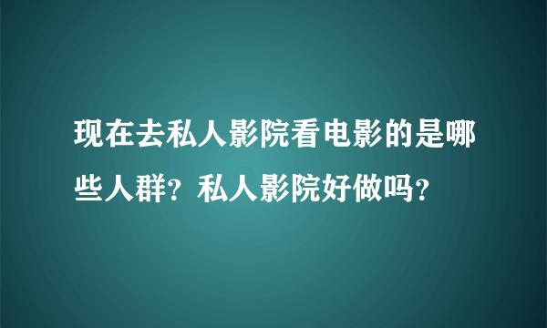 现在去私人影院看电影的是哪些人群？私人影院好做吗？