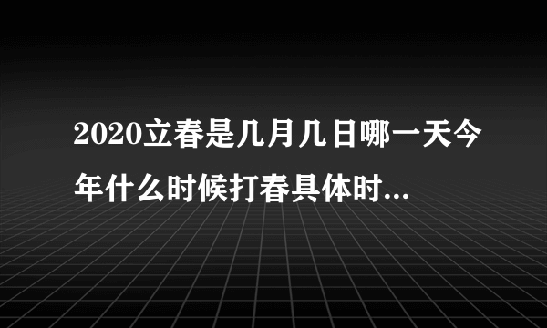 2020立春是几月几日哪一天今年什么时候打春具体时间是几刻-飞外网