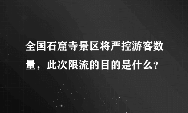 全国石窟寺景区将严控游客数量，此次限流的目的是什么？