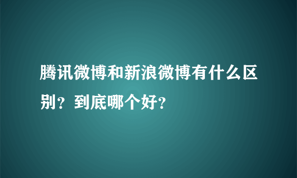 腾讯微博和新浪微博有什么区别？到底哪个好？