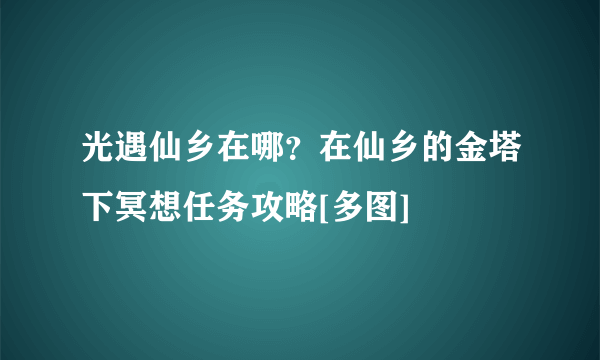 光遇仙乡在哪？在仙乡的金塔下冥想任务攻略[多图]