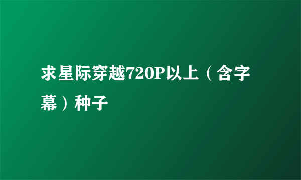 求星际穿越720P以上（含字幕）种子