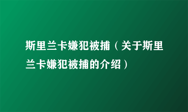 斯里兰卡嫌犯被捕（关于斯里兰卡嫌犯被捕的介绍）