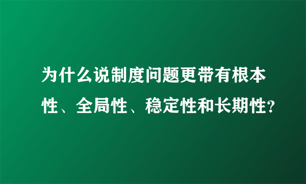 为什么说制度问题更带有根本性、全局性、稳定性和长期性？