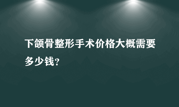 下颌骨整形手术价格大概需要多少钱？