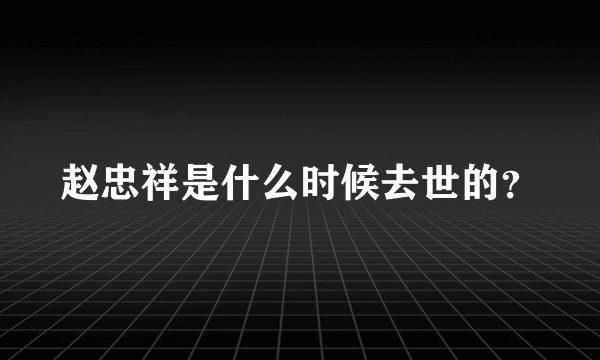 赵忠祥是什么时候去世的？