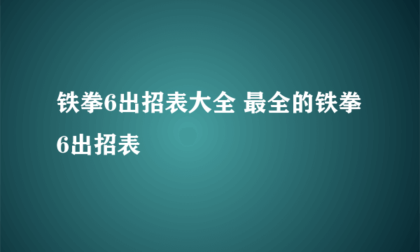 铁拳6出招表大全 最全的铁拳6出招表