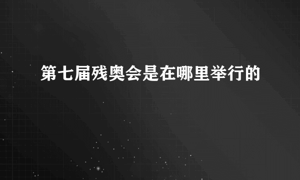 第七届残奥会是在哪里举行的