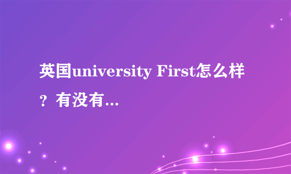 英国university First怎么样？有没有人在英国公立预科读书啊，急急！