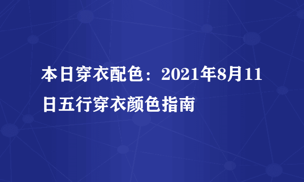 本日穿衣配色：2021年8月11日五行穿衣颜色指南