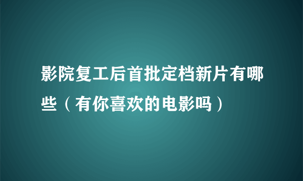 影院复工后首批定档新片有哪些（有你喜欢的电影吗）