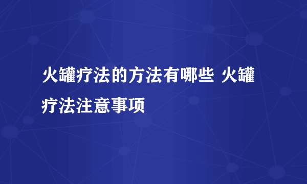 火罐疗法的方法有哪些 火罐疗法注意事项