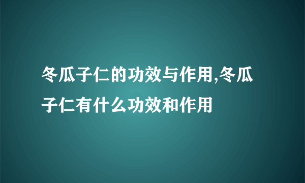 冬瓜子仁的功效与作用,冬瓜子仁有什么功效和作用