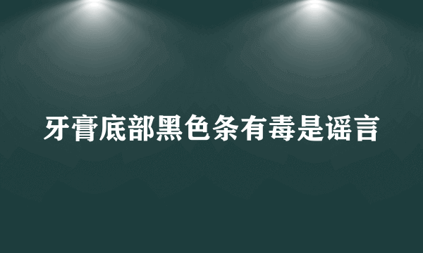 牙膏底部黑色条有毒是谣言