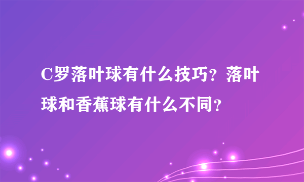 C罗落叶球有什么技巧？落叶球和香蕉球有什么不同？