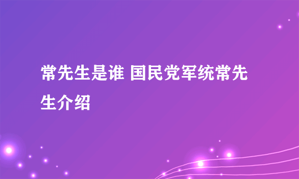 常先生是谁 国民党军统常先生介绍