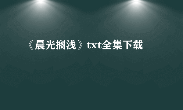 《晨光搁浅》txt全集下载