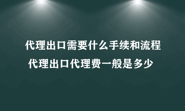 代理出口需要什么手续和流程 代理出口代理费一般是多少