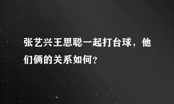 张艺兴王思聪一起打台球，他们俩的关系如何？