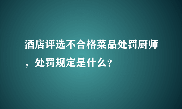 酒店评选不合格菜品处罚厨师，处罚规定是什么？