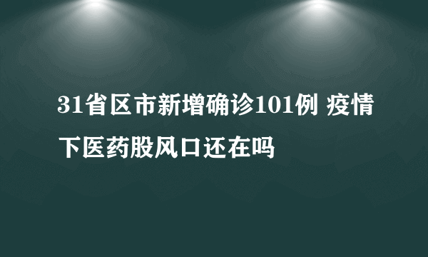 31省区市新增确诊101例 疫情下医药股风口还在吗