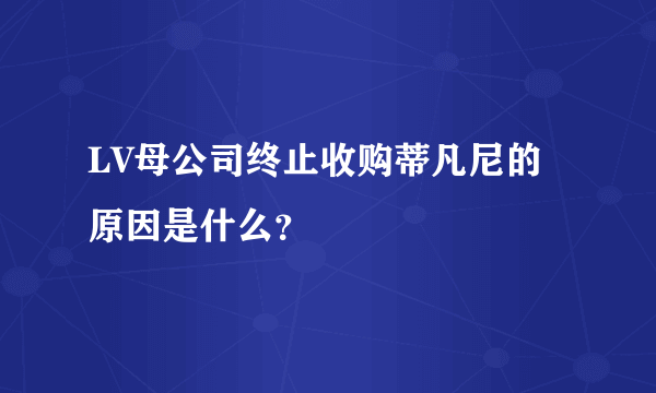 LV母公司终止收购蒂凡尼的原因是什么？