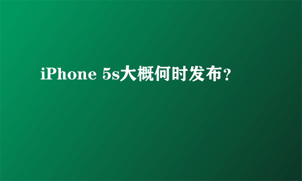 iPhone 5s大概何时发布？