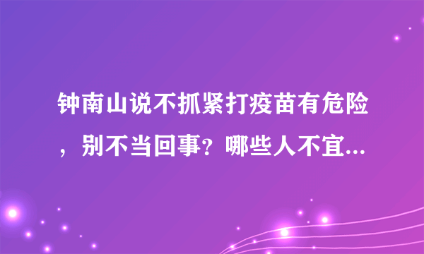 钟南山说不抓紧打疫苗有危险，别不当回事？哪些人不宜接种疫苗？