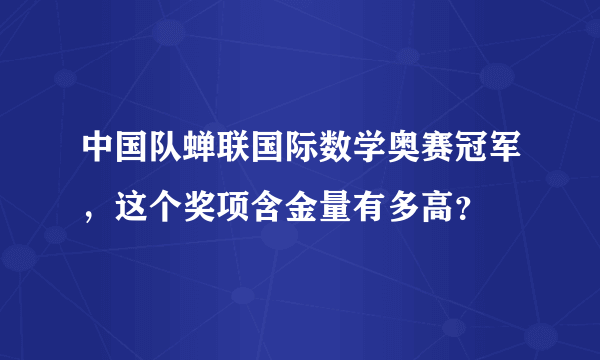 中国队蝉联国际数学奥赛冠军，这个奖项含金量有多高？