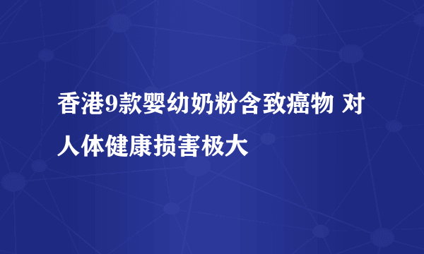 香港9款婴幼奶粉含致癌物 对人体健康损害极大