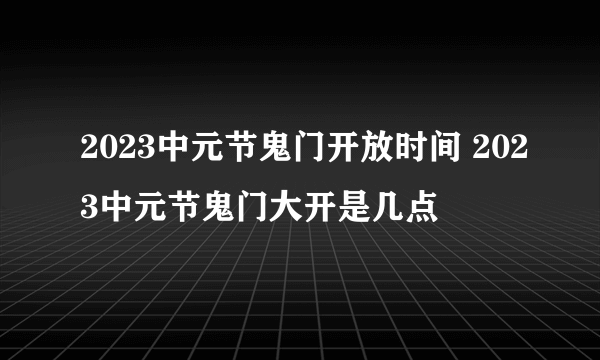 2023中元节鬼门开放时间 2023中元节鬼门大开是几点