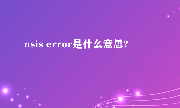 nsis error是什么意思?