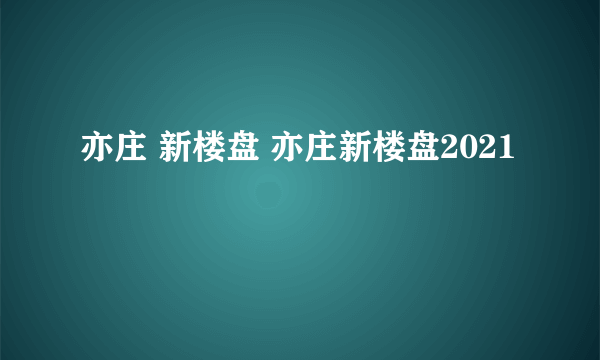 亦庄 新楼盘 亦庄新楼盘2021