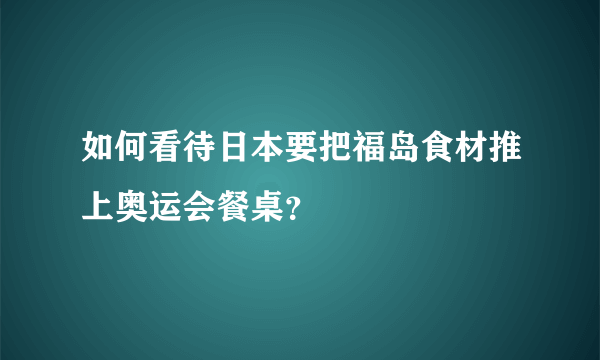 如何看待日本要把福岛食材推上奥运会餐桌？