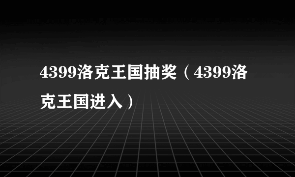 4399洛克王国抽奖（4399洛克王国进入）