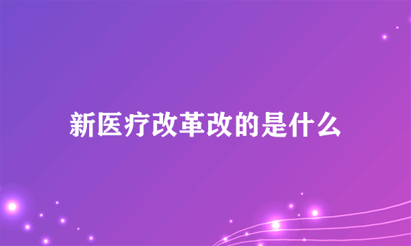 新医疗改革改的是什么