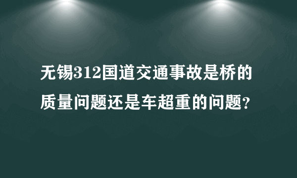 无锡312国道交通事故是桥的质量问题还是车超重的问题？