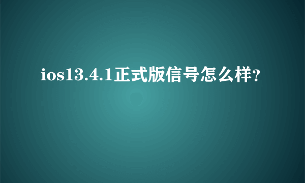 ios13.4.1正式版信号怎么样？