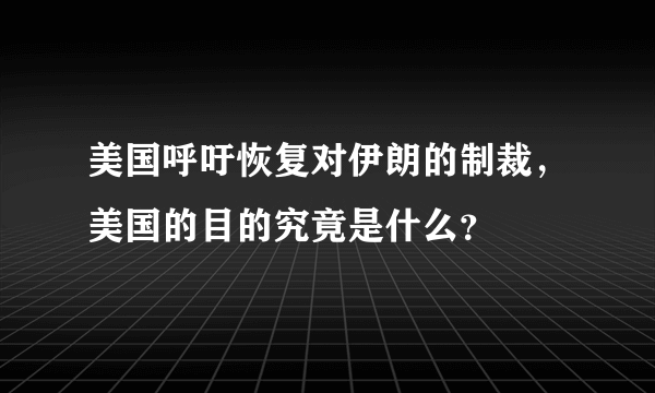 美国呼吁恢复对伊朗的制裁，美国的目的究竟是什么？