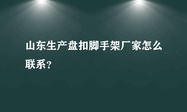 山东生产盘扣脚手架厂家怎么联系？